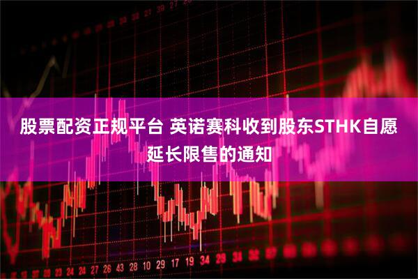 股票配资正规平台 英诺赛科收到股东STHK自愿延长限售的通知