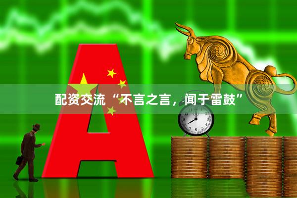 配资交流 “不言之言，闻于雷鼓”