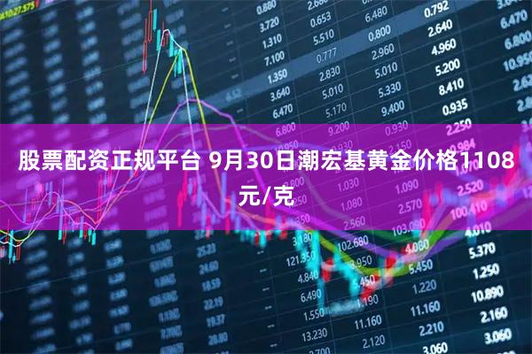 股票配资正规平台 9月30日潮宏基黄金价格1108元/克