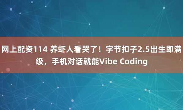网上配资114 养虾人看哭了！字节扣子2.5出生即满级，手机对话就能Vibe Coding