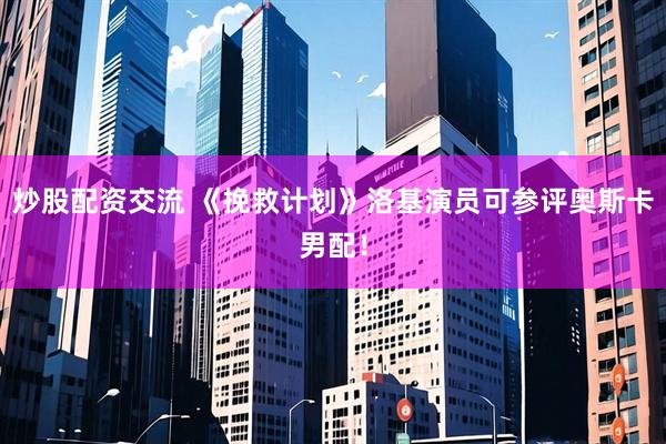 炒股配资交流 《挽救计划》洛基演员可参评奥斯卡男配！