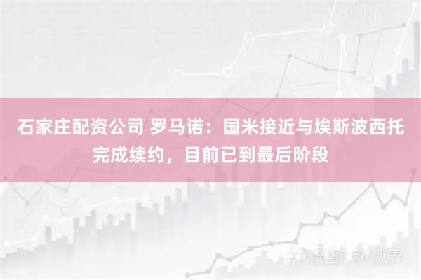 石家庄配资公司 罗马诺：国米接近与埃斯波西托完成续约，目前已到最后阶段