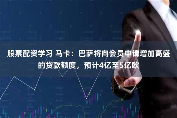 股票配资学习 马卡：巴萨将向会员申请增加高盛的贷款额度，预计4亿至5亿欧