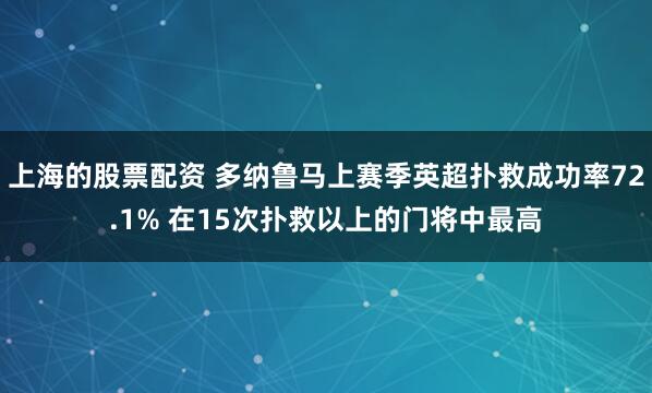 上海的股票配资 多纳鲁马上赛季英超扑救成功率72.1% 在15次扑救以上的门将中最高